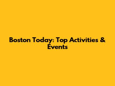 Boston Today: Top Activities & Events