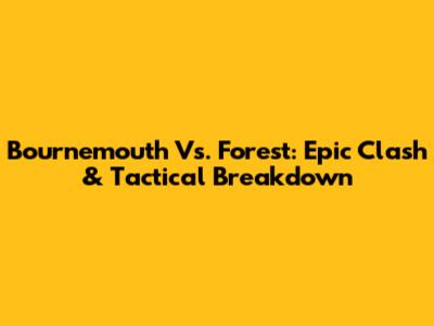 Bournemouth Vs. Forest: Epic Clash & Tactical Breakdown