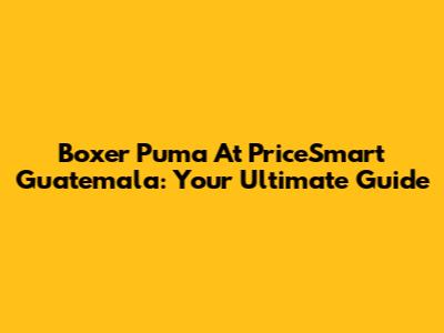 Boxer Puma At PriceSmart Guatemala: Your Ultimate Guide