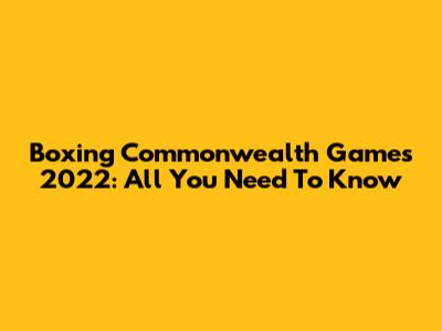 Boxing Commonwealth Games 2022: All You Need To Know