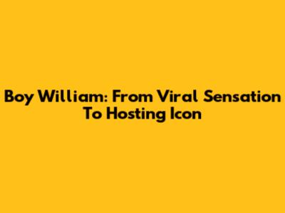 Boy William: From Viral Sensation To Hosting Icon