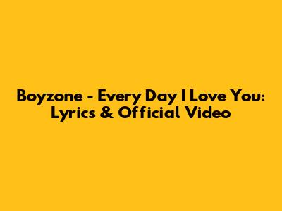 Boyzone - Every Day I Love You: Lyrics & Official Video