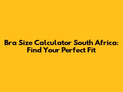 Bra Size Calculator South Africa: Find Your Perfect Fit