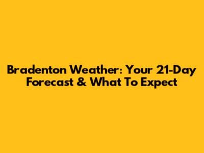 Bradenton Weather: Your 21-Day Forecast & What To Expect