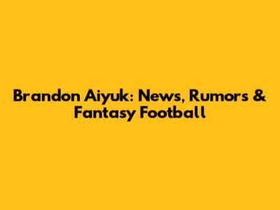 Brandon Aiyuk: News, Rumors & Fantasy Football