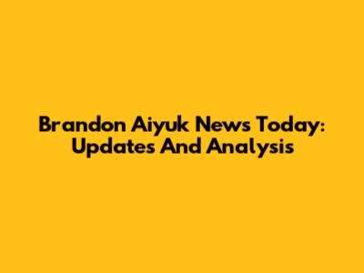 Brandon Aiyuk News Today: Updates And Analysis