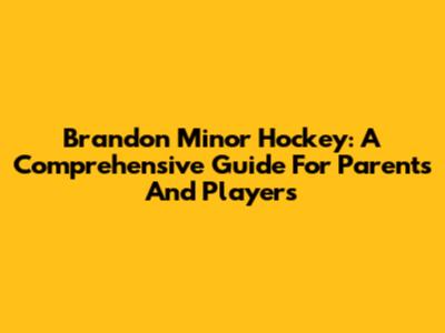 Brandon Minor Hockey: A Comprehensive Guide For Parents And Players
