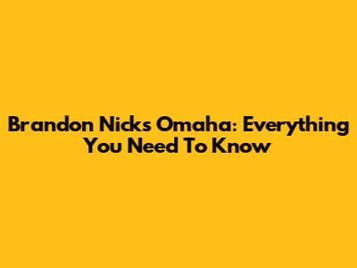 Brandon Nicks Omaha: Everything You Need To Know
