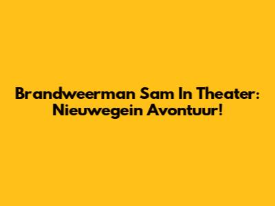 Brandweerman Sam In Theater: Nieuwegein Avontuur!