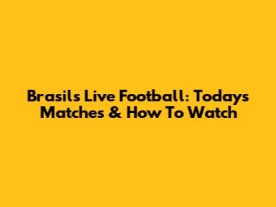 Brasil's Live Football: Today's Matches & How To Watch