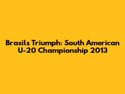 Brasil's Triumph: South American U-20 Championship 2013
