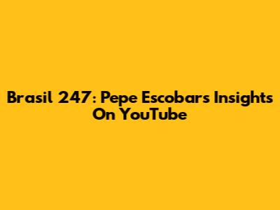 Brasil 247: Pepe Escobar's Insights On YouTube