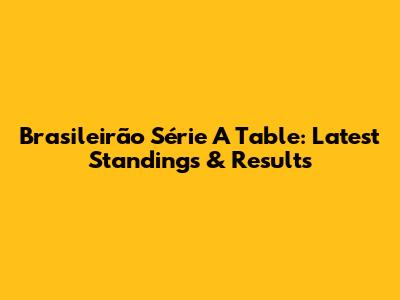 Brasileirão Série A Table: Latest Standings & Results