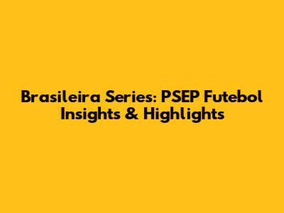 Brasileira Series: PSEP Futebol Insights & Highlights
