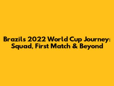 Brazil's 2022 World Cup Journey: Squad, First Match & Beyond