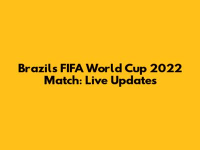 Brazil's FIFA World Cup 2022 Match: Live Updates