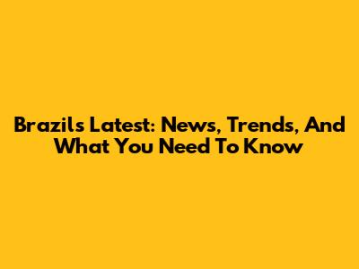 Brazil's Latest: News, Trends, And What You Need To Know