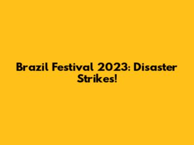 Brazil Festival 2023: Disaster Strikes!