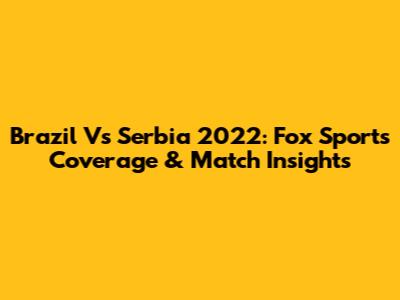 Brazil Vs Serbia 2022: Fox Sports' Coverage & Match Insights