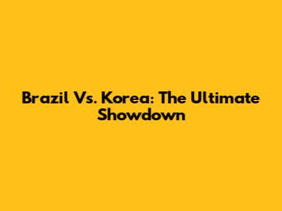 Brazil Vs. Korea: The Ultimate Showdown