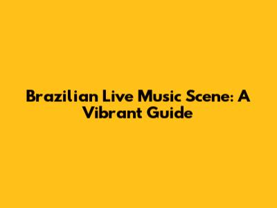 Brazilian Live Music Scene: A Vibrant Guide