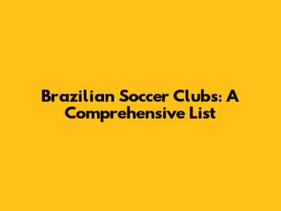 Brazilian Soccer Clubs: A Comprehensive List