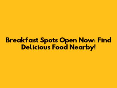 Breakfast Spots Open Now: Find Delicious Food Nearby!
