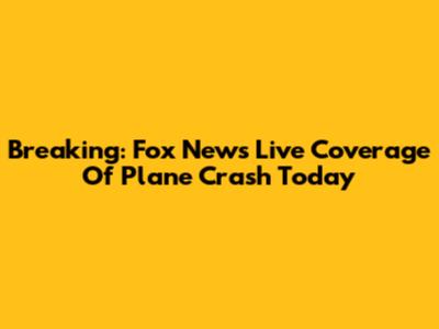 Breaking: Fox News Live Coverage Of Plane Crash Today