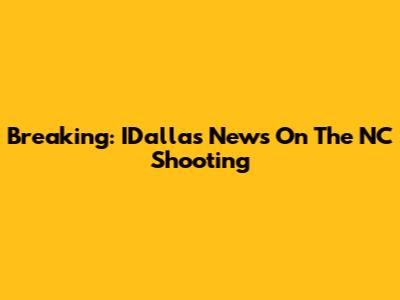 Breaking: IDallas News On The NC Shooting