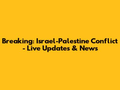 Breaking: Israel-Palestine Conflict - Live Updates & News