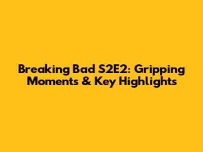 Breaking Bad S2E2: Gripping Moments & Key Highlights