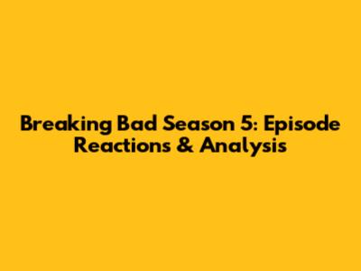 Breaking Bad Season 5: Episode Reactions & Analysis