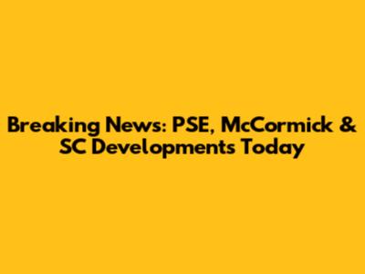 Breaking News: PSE, McCormick & SC Developments Today