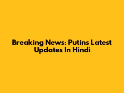 Breaking News: Putin's Latest Updates In Hindi