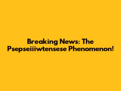Breaking News: The Psepseiiiwtensese Phenomenon!