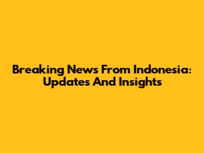 Breaking News From Indonesia: Updates And Insights