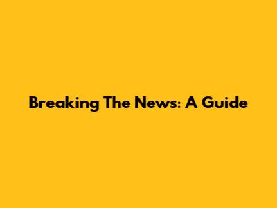 Breaking The News: A Guide