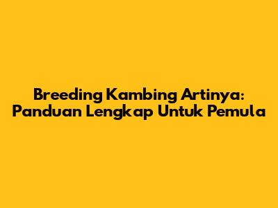 Breeding Kambing Artinya: Panduan Lengkap Untuk Pemula