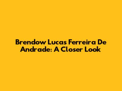 Brendow Lucas Ferreira De Andrade: A Closer Look