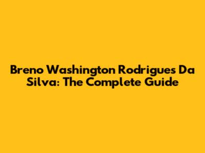 Breno Washington Rodrigues Da Silva: The Complete Guide