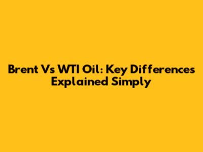 Brent Vs WTI Oil: Key Differences Explained Simply