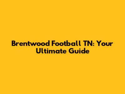 Brentwood Football TN: Your Ultimate Guide