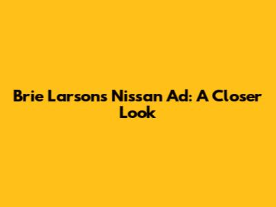 Brie Larson's Nissan Ad: A Closer Look