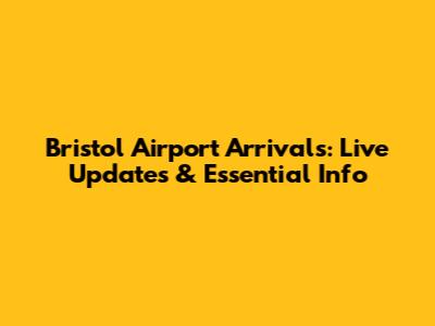 Bristol Airport Arrivals: Live Updates & Essential Info