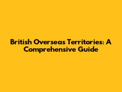British Overseas Territories: A Comprehensive Guide