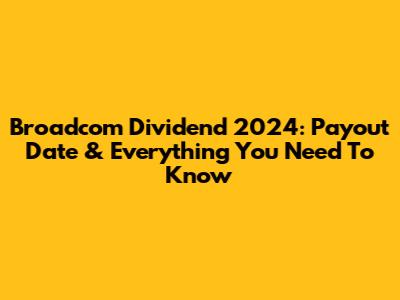 Broadcom Dividend 2024: Payout Date & Everything You Need To Know