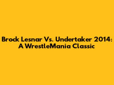 Brock Lesnar Vs. Undertaker 2014: A WrestleMania Classic