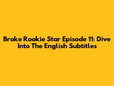 Broke Rookie Star Episode 11: Dive Into The English Subtitles