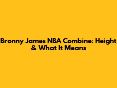 Bronny James' NBA Combine: Height & What It Means
