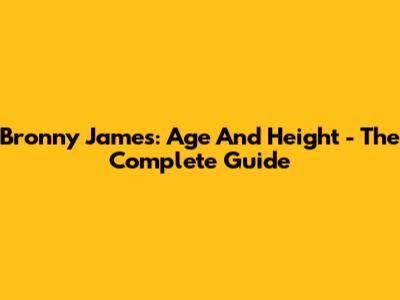 Bronny James: Age And Height - The Complete Guide